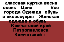 классная куртка весна-осень › Цена ­ 1 400 - Все города Одежда, обувь и аксессуары » Женская одежда и обувь   . Камчатский край,Петропавловск-Камчатский г.